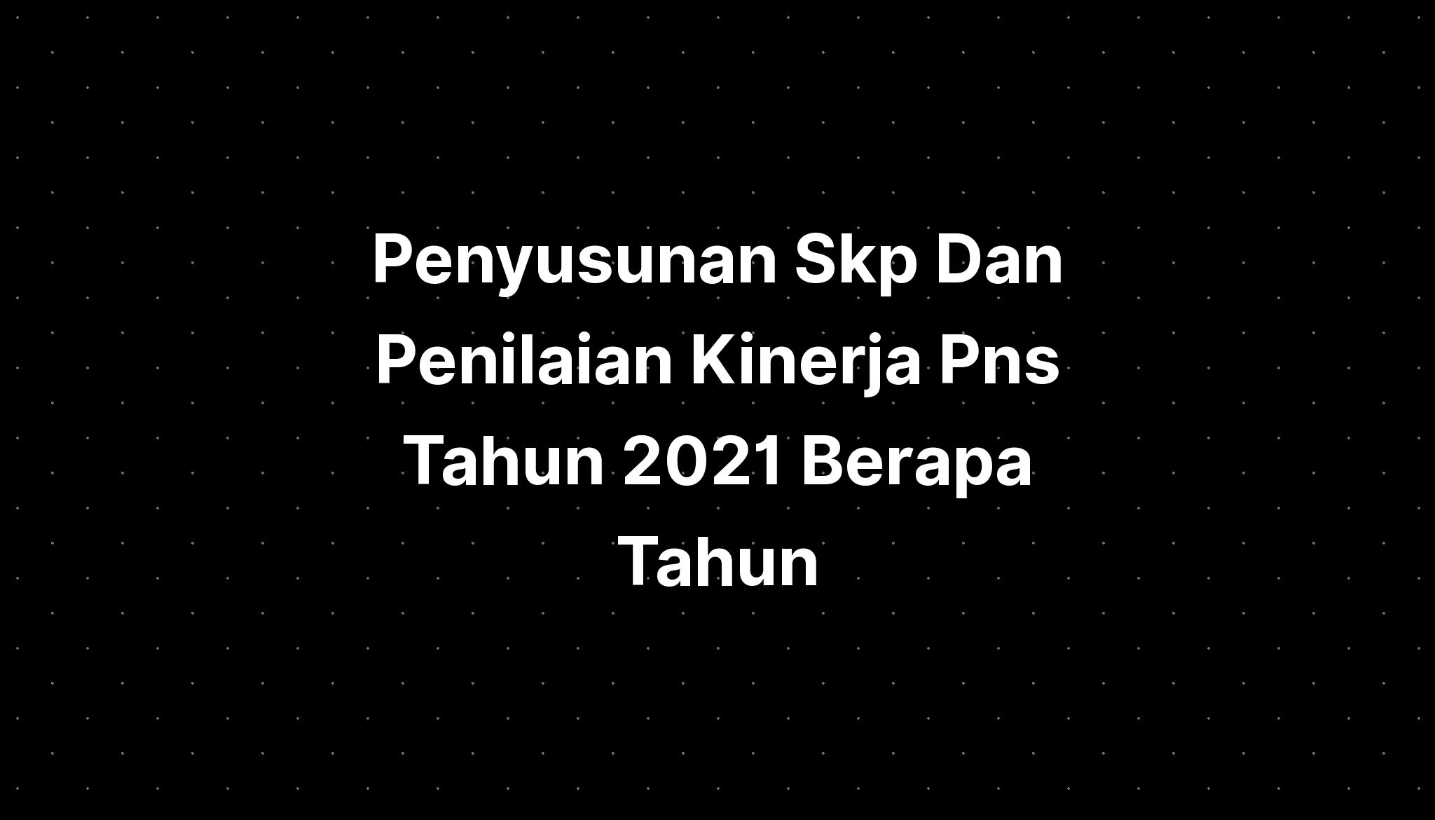 Penyusunan Skp Dan Penilaian Kinerja Pns Tahun Berapa Tahun Imagesee